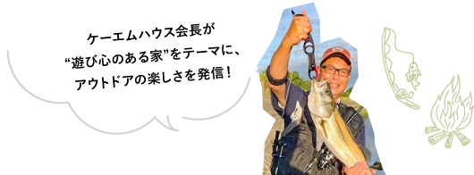 ケーエムハウス会長が“遊び心のある家”をテーマに、アウトドアの楽しさを発信！
