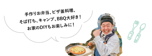手作りお弁当、ピザ釜料理、そば打ち、キャンプ、BBQ大好き！お家のDIYもお楽しみに！